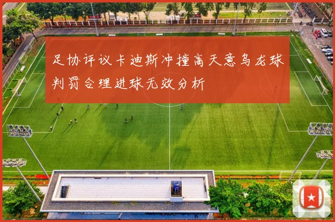 足协评议卡迪斯冲撞高天意乌龙球判罚合理进球无效分析