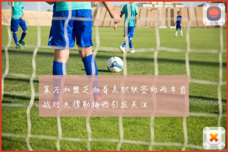 莱万加盟芝加哥美职联签约两年首战对决穆勒梅西引发关注