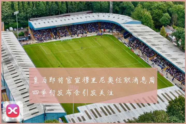 皇马即将官宣穆里尼奥任职消息周四举行发布会引发关注