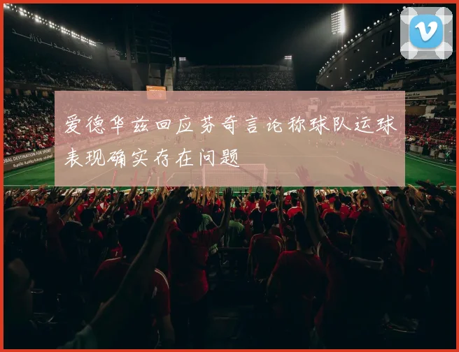 爱德华兹回应芬奇言论称球队运球表现确实存在问题