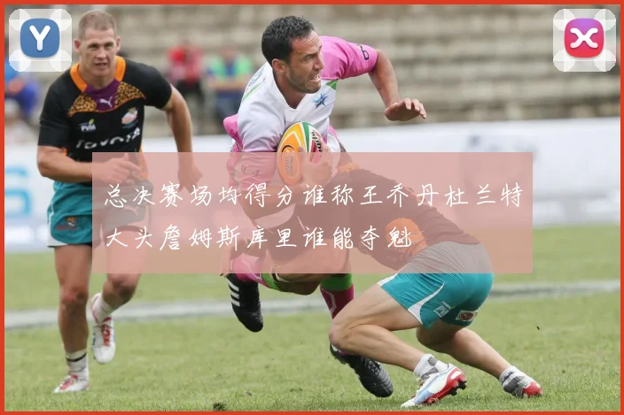 总决赛场均得分谁称王乔丹杜兰特大头詹姆斯库里谁能夺魁