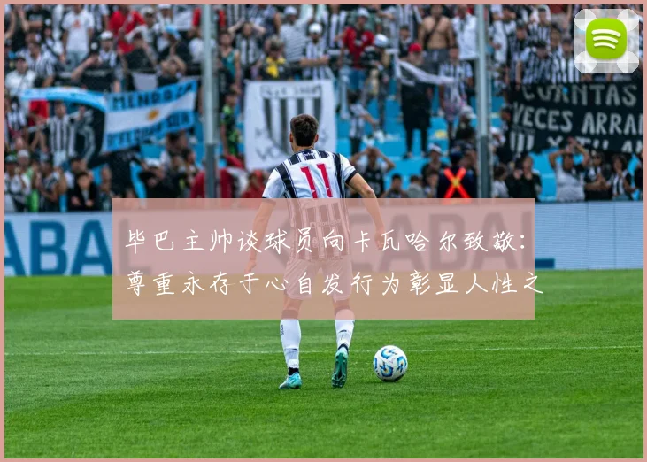 毕巴主帅谈球员向卡瓦哈尔致敬：尊重永存于心自发行为彰显人性之美