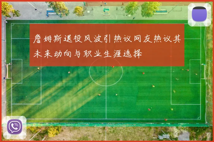 詹姆斯退役风波引热议网友热议其未来动向与职业生涯选择