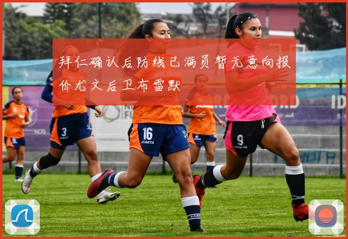 拜仁确认后防线已满员暂无意向报价尤文后卫布雷默